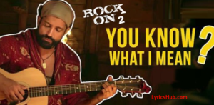 You Know What I Mean Lyrics – Rock ON 2, Farhan Akhtar 