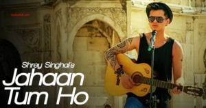 Jahaan Tum Ho Lyrics (Video Song) | Shrey Singhal | Latest Song 2016 |