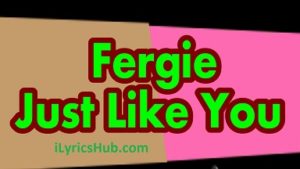 Just Like You Lyrics - Fergie 