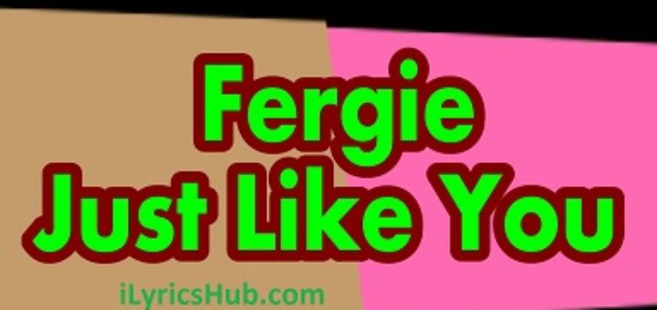 Just Like You Lyrics - Fergie