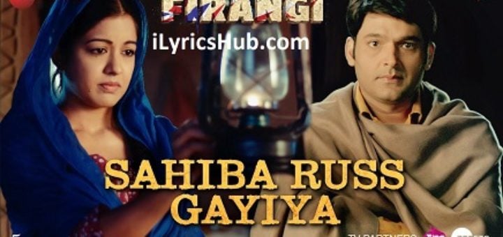 Sahiba Russ Gayiya Lyrics - Firangi | Kapil Sharma & Ishita Dutta |