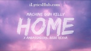 Home Lyrics - Machine Gun Kelly, Ambassadors, Bebe Rexha 