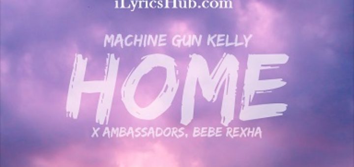 Home Lyrics - Machine Gun Kelly, Ambassadors, Bebe Rexha