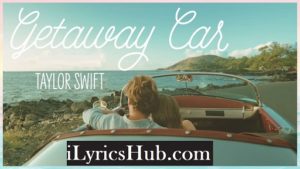 Getaway Car Lyrics Full Video Taylor Swift Ilyricshub