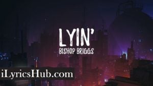 Lyin' Lyrics - Bishop Briggs 