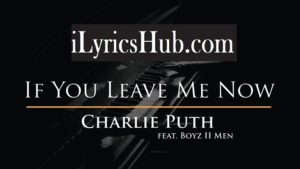 If You Leave Me Now Lyrics - Charlie Puth | Ft. Boyz II Men |