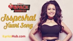 The Isspeshal Yaari Lyrics - Neha Kakkar