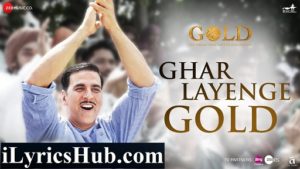 Ghar Layenge Gold Lyrics - Gold | Akshay Kumar | Daler Mehndi