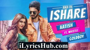 Akh De Ishare Lyrics - Aatish | Rii | GoldBoy | Whistle 