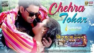 Chehra Tohar Lyrics - Nirahua Chalal London