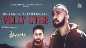 Velly Uthe Lyrics - Sanj Pal, Dilpreet Dhillon