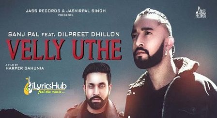 Velly Uthe Lyrics - Sanj Pal, Dilpreet Dhillon