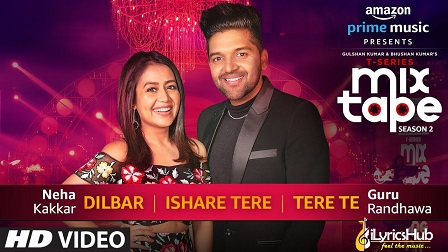 Dilbar/Ishare Tere/Tere Te Lyrics - Neha Kakkar, Guru Randhawa