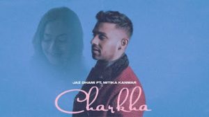 Charkha Lyrics Jaz Dhami | Mitika Kanwar